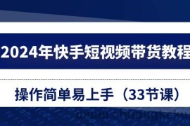 （10834期）2024年快手短视频带货教程，操作简单易上手（33节课）