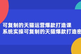 （2174期）可复制的天猫运营爆款打造课，系统实操可复制的天猫爆款打造密码