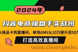 （12845期）抖音电商操盘手实战班：从商品卡到直播间，单场GMV从10万提升至50万，…