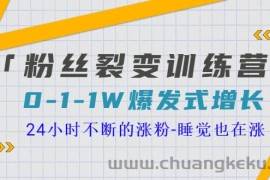 （3263期）「粉丝裂变训练营」0-1-1w爆发式增长，24小时不断的涨粉-睡觉也在涨-16节课