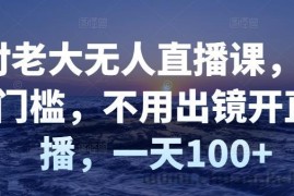 （2827期）付老大无人直播课，无门槛，不用出镜开直播，一天100+