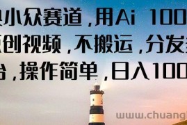 经典小众赛道，用Ai 100%生成原创视频，不搬运，分发多个平台，操作简单，日入1000+