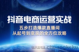 （12542期）抖音电商运营实战：五步打造爆款直播间，从起号到变现的全方位攻略