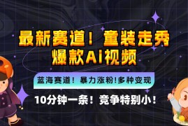 （12625期）新蓝海赛道，童装走秀爆款Ai视频，10分钟一条 竞争小 变现机会超多，小…