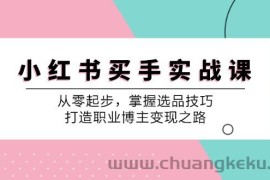 小红书买手实战课：从零起步，掌握选品技巧，打造职业博主变现之路