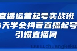 （3046期）直播运营起号实战班，6天学会抖音直播起号，引爆直播间