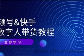 视频号快手AI数字人带货教程：认知、技术、运营、拓展与资源变现