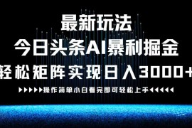 （12678期）最新今日头条AI暴利掘金玩法，轻松矩阵日入3000+