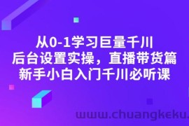 （2853期）从0-1学习巨量千川，后台设置实操，直播带货篇，新手小白入门千川必听课