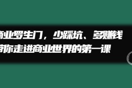 （2211期）商业罗生门，少踩坑、多赚钱带你走进商业世界的第一课