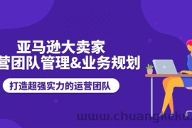 （11112期）亚马逊大卖家-运营团队管理&amp;业务规划，打造超强实力的运营团队