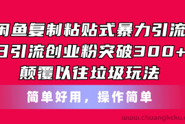 （11119期）闲鱼复制粘贴式暴力引流，日引流突破300+，颠覆以往垃圾玩法，简单好用