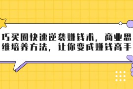 （1795期）巧买圈快速逆袭赚钱术，商业思维培养方法，让你变成赚钱高手【无水印视频】