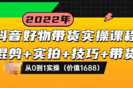 抖音好物带货实操课程：混剪+实拍+技巧+带货：从0到1实操（价值1688）