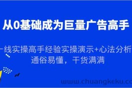 从0基础成为巨量广告高手，一线实操高手经验实操演示+心法分析，通俗易懂，干货满满