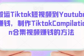 搬运Tiktok短视频到Youtube赚钱，制作Tiktok Compilation合集视频赚钱的方法