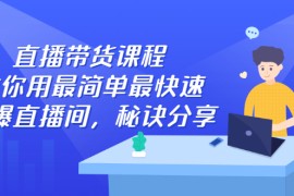 （2438期）直播带货课程，教你用最简单最快速打爆直播间，秘诀分享！