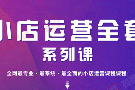 （1715期）小店运营全套系列课 从基础入门到进阶精通，系统掌握月销百万小店核心秘密