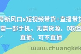 视频号新风口x短视频带货+直播带货，全程只需一部手机，无需货源、0粉丝、可直播、可不直播