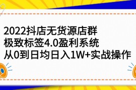 （2357期）2022抖店无货源店群，极致标签4.0盈利系统：从0到日均日入1W+实战操作