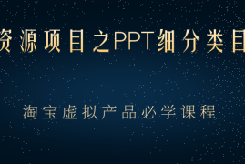 （2385期）虚拟资源项目之PPT细分类目攻略，淘宝虚拟产品月入过万+必学课程