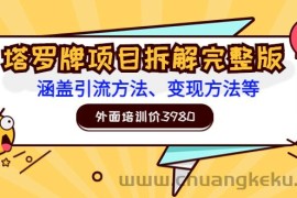 （3238期）外面培训价3980的项目《塔罗牌项目拆解完整版：涵盖引流方法、变现方法等》