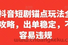 抖音短剧锚点玩法全攻略，出单稳定，不容易违规