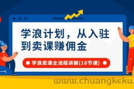 （2649期）学浪计划，从入驻到卖课赚佣金，学浪卖课全流程讲解（18节小课堂）