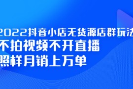 （2248期）2022抖音小店无货源店群玩法，不拍视频不开直播照样月销上万单