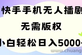 （11062期）手机快手无人播剧，无需硬改，轻松解决版权问题，小白轻松日入5000+