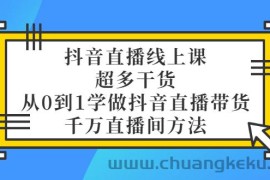 （3021期）抖音直播线上课，超多干货，从0到1学做抖音直播带货  千万直播间方法