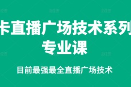 （2376期）卡直播广场技术系列专业课，目前最强最全直播广场技术