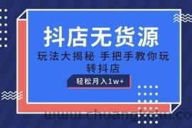 抖店无货源玩法，保姆级教程手把手教你玩转抖店，轻松月入1W+【揭秘】