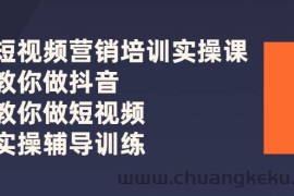 （2626期）短视频营销培训实操课：教你做抖音，教你做短视频，实操辅导训练