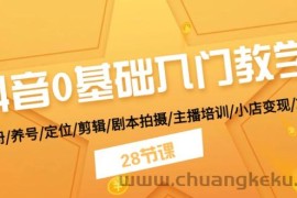 （11088期）抖音0基础入门教学 注册/养号/定位/剪辑/剧本拍摄/主播培训/小店变现/28节