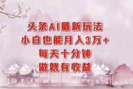 （12843期）头条AI最新玩法，小白轻松月入三万＋，每天十分钟，做就有收益