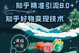 （1610期）知乎精准引流8.0+知乎好物变现技术课程：新玩法，新升级，教你玩转知乎好物