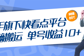 （2659期）快手旗下快看点平台，无脑搬运单号收益日10+放大操作日入200-500(视频教程)