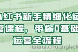 小红书新手精细化运营课程，带你0基础运营全流程