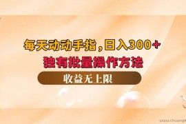 （12564期）每天动动手指头，日入300+，独有批量操作方法，收益无上限