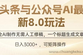 （12841期）头条与公众号AI最新8.0玩法，全AI制作无需人工修稿，一个标题生成文章…