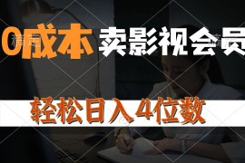 （10933期）0成本售卖影视会员，一天上百单，轻松日入4位数，月入3w+