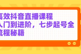 （2404期）高效抖音直播课程，入门到进阶，七步起号全流程秘籍