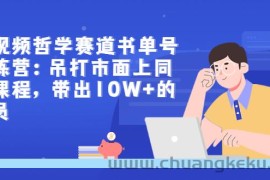 （2962期）短视频哲学赛道书单号训练营：吊打市面上同类课程，带出10W+的学员