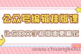 （3298期）永不过时的「公众号编辑排版课」让你的文字和版面更精致（15节课）