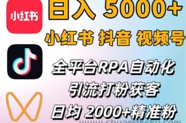 （12421期）小红书、抖音、视频号RPA全自动矩阵引流截流获客工具，日均2000+精准粉丝