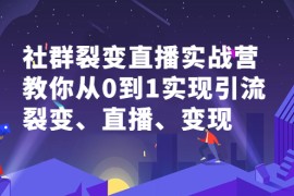 （2312期）社群电商·社群裂变直播实战营，教你从0到1实现引流、裂变、直播、变现