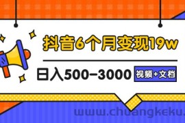 （2896期）抖音6个月变现19w，日入500-3000，完整版实操攻略教程（视频+文档）