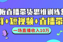 （1441期）直播带货思维训练营：社群+短视频+直播带货：一场直播收入10万！