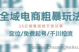 （11057期）全域电商-粗暴玩法课：10亿销售经验干货分享！定位/免费起号/千川投流